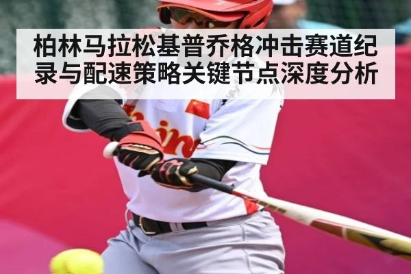 柏林马拉松基普乔格冲击赛道纪录与配速策略关键节点深度分析